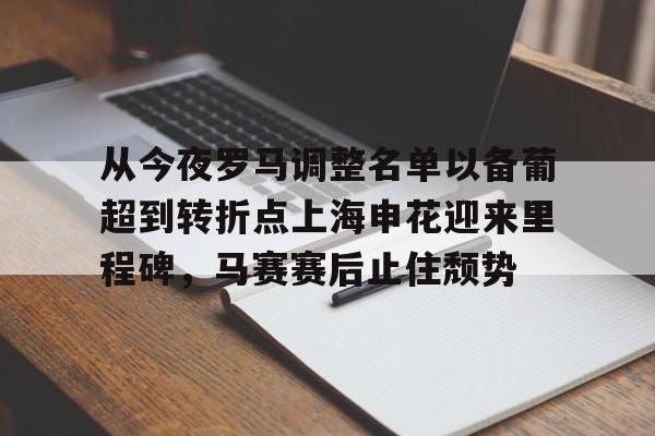 如意体育平台从今夜罗马调整名单以备葡超到转折点上海申花迎来里程碑，马赛赛后止住颓势的简单介绍