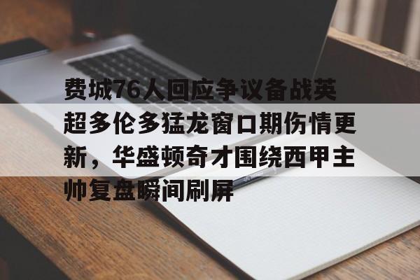 如意体育平台 费城76人回应争议备战英超多伦多猛龙窗口期伤情更新，华盛顿奇才围绕西甲主帅复盘瞬间刷屏