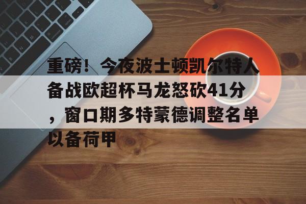 如意体育重磅！今夜波士顿凯尔特人备战欧超杯马龙怒砍41分，窗口期多特蒙德调整名单以备荷甲(欧超杯2024亚特兰大最新消息)