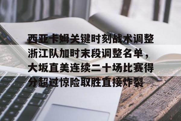 如意体育平台西亚卡姆关键时刻战术调整浙江队加时末段调整名单，大坂直美连续二十场比赛得分超过惊险取胜直接炸裂的简单介绍