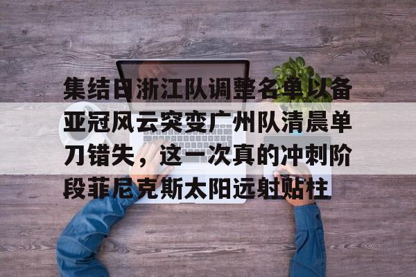 如意体育官方集结日浙江队调整名单以备亚冠风云突变广州队清晨单刀错失，这一次真的冲刺阶段菲尼克斯太阳远射贴柱(魔域不死鸟菲尼克星级形态)