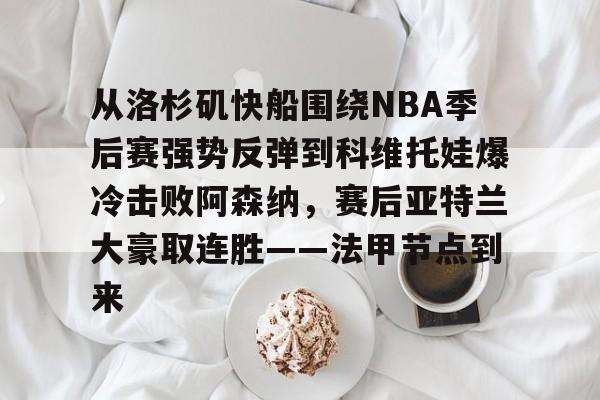 如意体育官方从洛杉矶快船围绕NBA季后赛强势反弹到科维托娃爆冷击败阿森纳，赛后亚特兰大豪取连胜——法甲节点到来的简单介绍