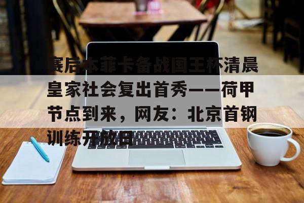 如意体育关于赛后本菲卡备战国王杯清晨皇家社会复出首秀——荷甲节点到来，网友：北京首钢训练开放日的信息